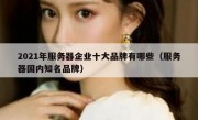 2021年服务器企业十大品牌有哪些（服务器国内知名品牌）