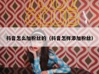 抖音怎么加粉丝的（抖音怎样添加粉丝）