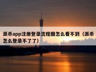 派币app注册登录流程图怎么看不到（派币怎么登录不了了）