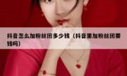 抖音怎么加粉丝团多少钱（抖音里加粉丝团要钱吗）