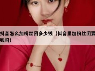 抖音怎么加粉丝团多少钱（抖音里加粉丝团要钱吗）