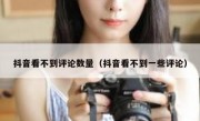 抖音看不到评论数量（抖音看不到一些评论）