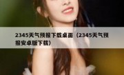 2345天气预报下载桌面（2345天气预报安卓版下载）