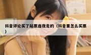 抖音评论买了站票连夜走的（抖音里怎么买票）