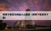 微博下载官方网站入口最新（微博下载官网下载）