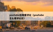 youtube在哪看评论（youtube怎么看评论区）