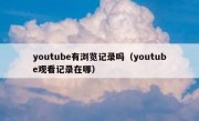 youtube有浏览记录吗（youtube观看记录在哪）