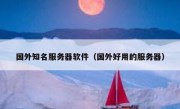 国外知名服务器软件（国外好用的服务器）
