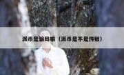 派币是骗局嘛（派币是不是传销）
