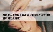 推特有人点赞但是看不到（推特有人点赞但是看不到怎么回事）