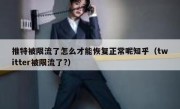 推特被限流了怎么才能恢复正常呢知乎（twitter被限流了?）