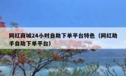 网红商城24小时自助下单平台特色（网红助手自助下单平台）