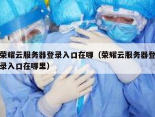 荣耀云服务器登录入口在哪（荣耀云服务器登录入口在哪里）