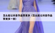 怎么能让抖音作品赞更多（怎么能让抖音作品赞更多一些）