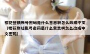 樱花登陆账号密码是什么意思啊怎么改成中文（樱花登陆账号密码是什么意思啊怎么改成中文密码）