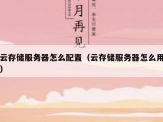云存储服务器怎么配置（云存储服务器怎么用）