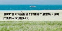 没有广告天气预报哪个好用哪个最准确（没有广告的天气预报APP）