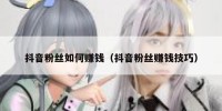 抖音粉丝如何赚钱（抖音粉丝赚钱技巧）