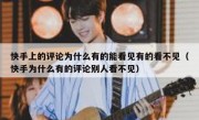 快手上的评论为什么有的能看见有的看不见（快手为什么有的评论别人看不见）