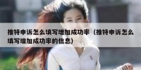 推特申诉怎么填写增加成功率（推特申诉怎么填写增加成功率的信息）