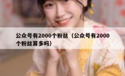 公众号有2000个粉丝（公众号有2000个粉丝算多吗）