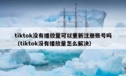 tiktok没有播放量可以重新注册账号吗（tiktok没有播放量怎么解决）