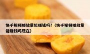 快手视频播放量能赚钱吗?（快手视频播放量能赚钱吗现在）