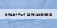 派币注册有风险吗（派币的注册视频教程）