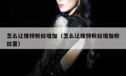 怎么让推特粉丝增加（怎么让推特粉丝增加粉丝量）