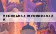快手粉丝怎么加不上（快手粉丝团怎么加不进去）