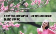 6步教你追回被骗的钱（6步教你追回被骗的钱银行卡转账）