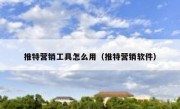 推特营销工具怎么用（推特营销软件）