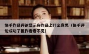 快手作品评论显示在作品上什么意思（快手评论成功了但作者看不见）