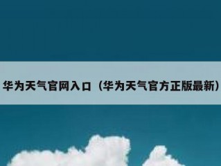 华为天气官网入口（华为天气官方正版最新）