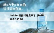 twitter页面打开点不了（twitter点不进去）