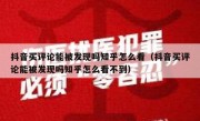 抖音买评论能被发现吗知乎怎么看（抖音买评论能被发现吗知乎怎么看不到）