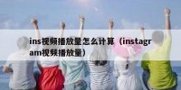 ins视频播放量怎么计算（instagram视频播放量）