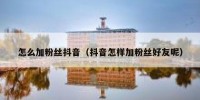 怎么加粉丝抖音（抖音怎样加粉丝好友呢）