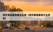 境外架设服务器怎么用（境外服务器有什么好处）