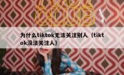 为什么tiktok无法关注别人（tiktok没法关注人）