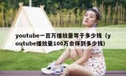 youtube一百万播放量等于多少钱（youtube播放量100万会得到多少钱）