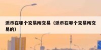 派币在哪个交易所交易（派币在哪个交易所交易的）