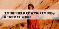 天气预报下载免费无广告安装（天气预报app下载官网无广告安装）