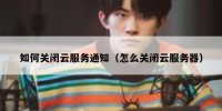 如何关闭云服务通知（怎么关闭云服务器）