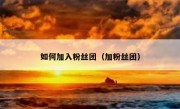 如何加入粉丝团（加粉丝团）