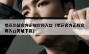 樱花网站官方正版官网入口（樱花官方正版官网入口网址下载）