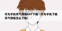 华为手机天气预报APP下载（华为手机下载天气预报怎么下载）