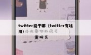 twitter能干嘛（twitter有啥用）