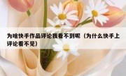 为啥快手作品评论我看不到呢（为什么快手上评论看不见）