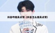 抖音咋提高点赞（抖音怎么提高点赞）